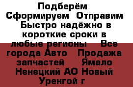 Подберём. Сформируем. Отправим. Быстро надёжно в короткие сроки в любые регионы. - Все города Авто » Продажа запчастей   . Ямало-Ненецкий АО,Новый Уренгой г.